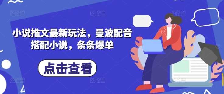 小说推文最新玩法，曼波配音搭配小说，条条爆单-立业有术