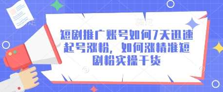 短剧推广账号如何7天迅速起号涨粉，如何涨精准短剧粉实操干货-立业有术