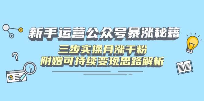 （14111期）新手运营公众号暴涨秘籍，三步实操月涨千粉，附赠可持续变现思路解析-立业有术