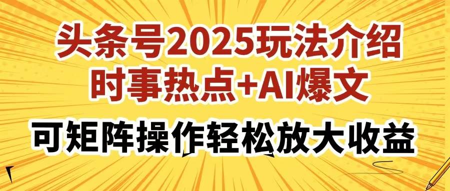 （14113期）头条号2025玩法介绍，时事热点+AI爆文，可矩阵操作轻松放大收益-立业有术