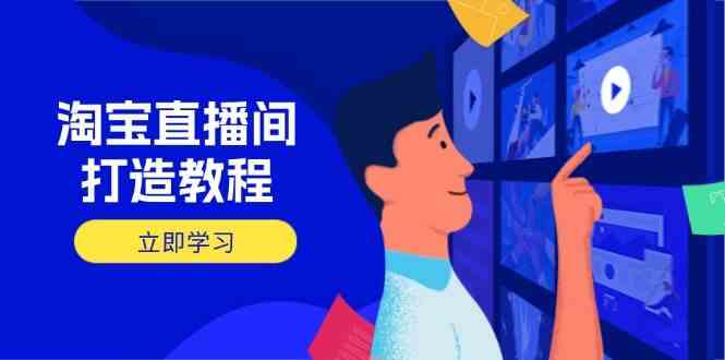 淘宝直播间打造教程：掌握开播添加商品与选品核心逻辑，打造高转化直播间-立业有术
