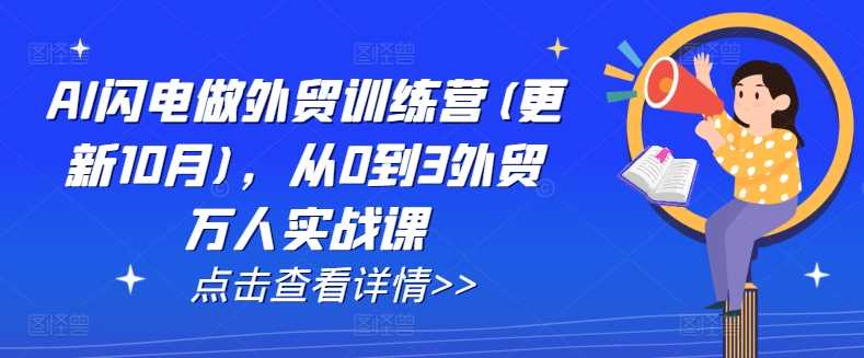 AI闪电做外贸训练营(更新25年3月)，从0到3外贸万人实战课-立业有术