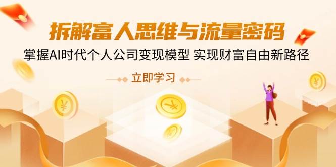 拆解富人思维与流量密码，掌握AI时代个人公司变现模型 实现财富自由新路径-立业有术