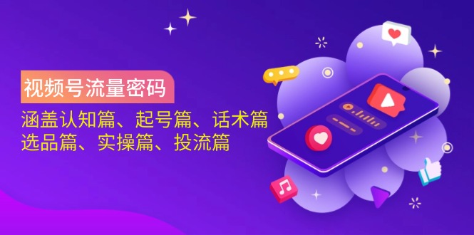 （14124期）视频号流量密码：涵盖认知篇、起号篇、话术篇、选品篇、实操篇、投流篇-立业有术
