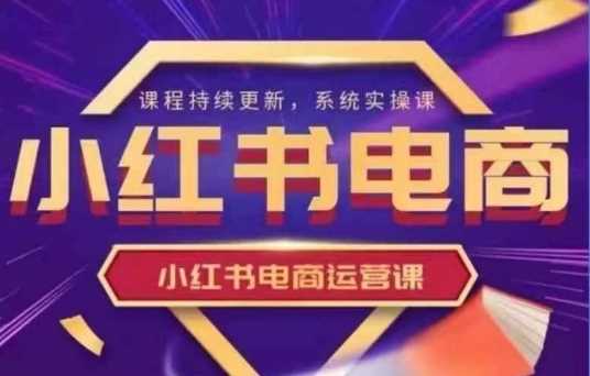 小红书电商运营实操课，​新手从0~1落地实操-立业有术