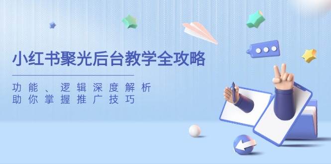 小红书聚光后台教学全攻略，功能、逻辑深度解析，助你掌握推广技巧-立业有术