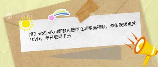 用DeepSeek和即梦AI做倒立写字画视频，单条视频点赞10W+，单日变现多张-立业有术