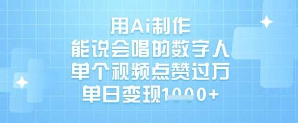 用Ai制作能说会唱的数字人，单个视频点赞过W，单日变现1k-立业有术