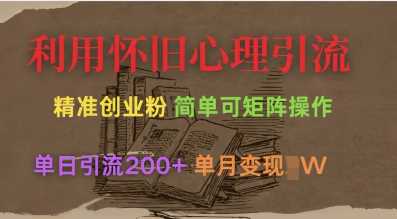 利用怀旧心理，引流创业粉，简单可矩阵操作，单日引流200+，月变现过W-立业有术