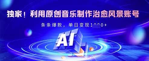 独家！利用原创音乐制作治愈风景账号，条条爆款，单日变现多张-立业有术