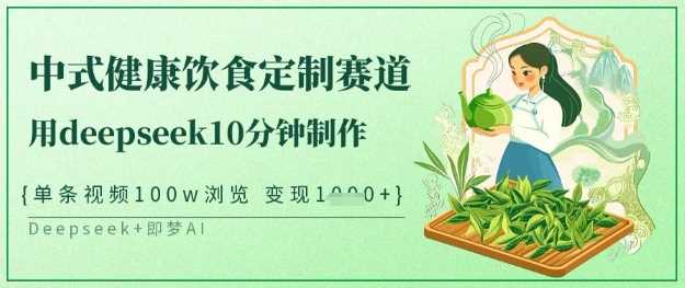 爆火中式健康饮食定制赛道，用deepseek10分钟制作，单条视频100w浏览，单日变现多张-立业有术