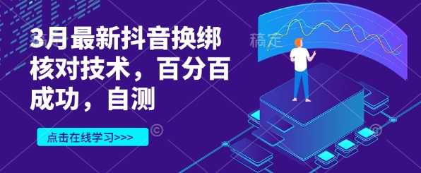 3月最新抖音换绑核对技术，百分百成功，自测-立业有术
