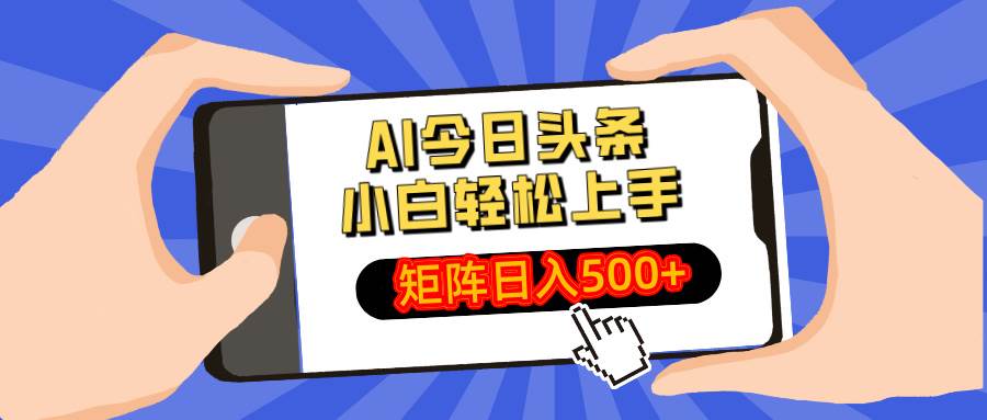 （14133期）AI今日头条最新玩法，小白轻松矩阵日入500+-立业有术