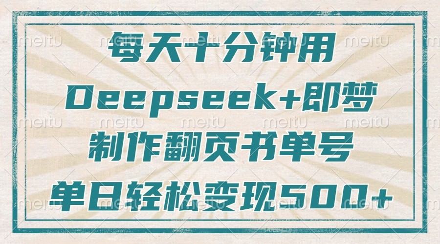 每天十分钟，用Deepseek+即梦，制作翻页书单号，疯狂涨粉，单日轻松变现500+-立业有术