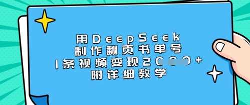 用DeepSeek制作翻页书单号，1条视频变现上千，附详细教学-立业有术