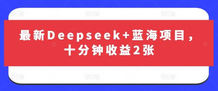 最新Deepseek+蓝海项目，十分钟收益2张-立业有术