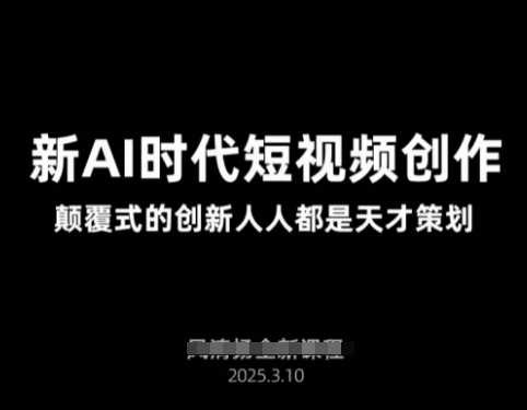 AI新时代短视频创作2025年3月新课，​颠覆式的创新人人都是天才策划-立业有术
