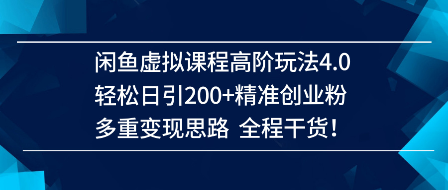 （14153期）闲鱼虚拟课程高阶玩法4.0，轻松日引200+精准创业粉，多重变现思路全程干货！-立业有术