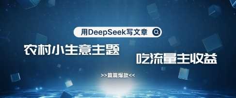 用DeepSeek写农村创业小项目，篇篇爆款，暴力引流，吃流量主收益变现-立业有术
