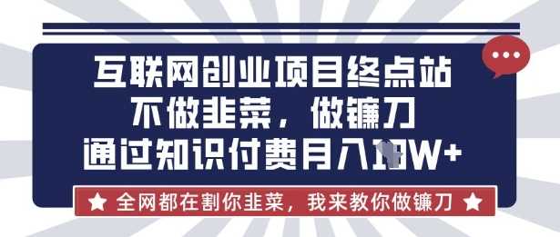 互联网创业尽头-不做韭菜，做镰刀，通过知识付费月入10个【揭秘】-立业有术