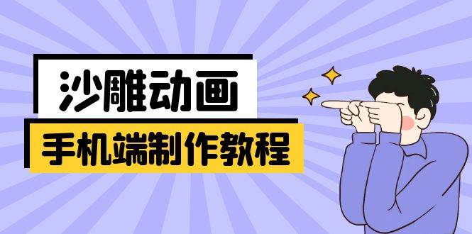 （14157期）手机端沙雕动画制作教程：涵盖软件操作、文案创作、美术设计、动作衔接等-立业有术