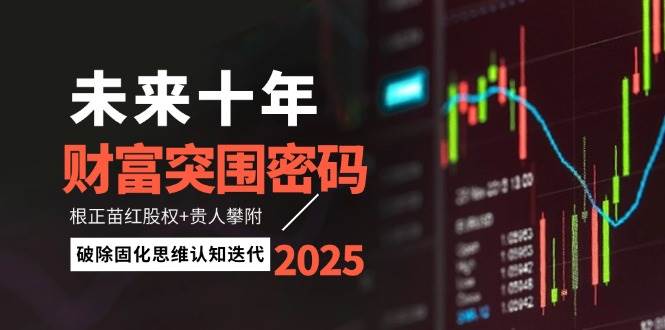 未来十年财富突围密码：根正苗红股权+贵人攀附，破除固化思维认知迭代-立业有术