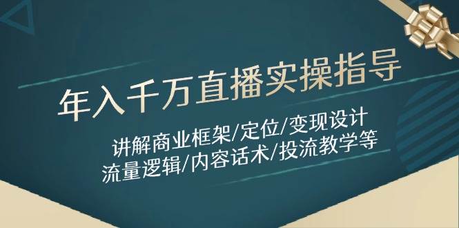 年入千万直播实操指导：讲解商业框架/定位/变现设计/流量逻辑/内容话术/等-立业有术
