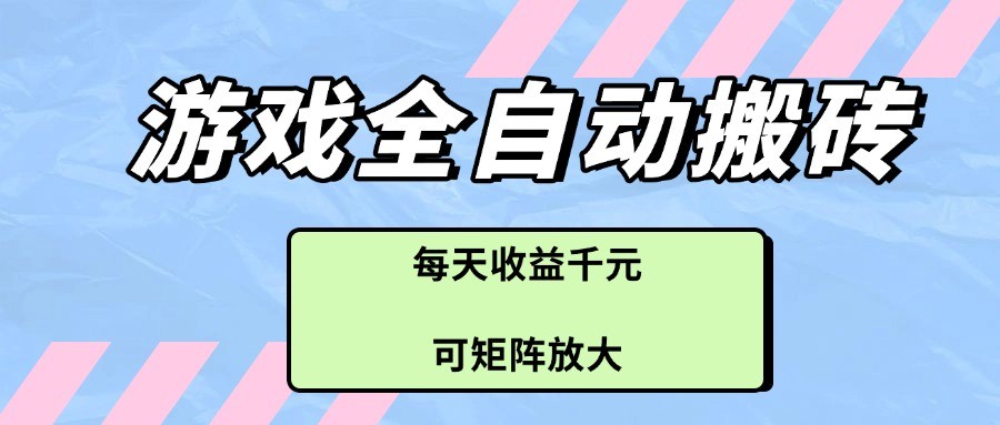 游戏全自动搬砖项目，每天收益千元，可矩阵放大-立业有术