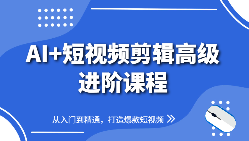 AI+短视频剪辑高级进阶课程，从入门到精通，打造爆款短视频-立业有术