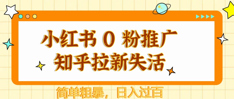 小红书 0 粉推广知乎拉新失活，简单粗暴，日入过百-立业有术