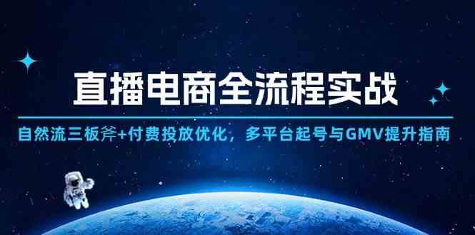 直播电商全流程实战：自然流三板斧+付费投放优化,多平台起号与GMV提升指南-立业有术
