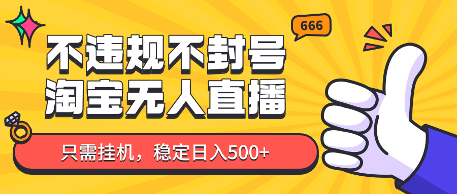 淘宝无人直播最新玩法，不违规不封号，只需挂机，稳定日入500+，新手也能当天开单！-立业有术