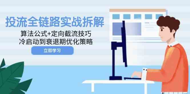 投流全链路实战拆解：算法公式+定向截流技巧，冷启动到衰退期优化策略-立业有术