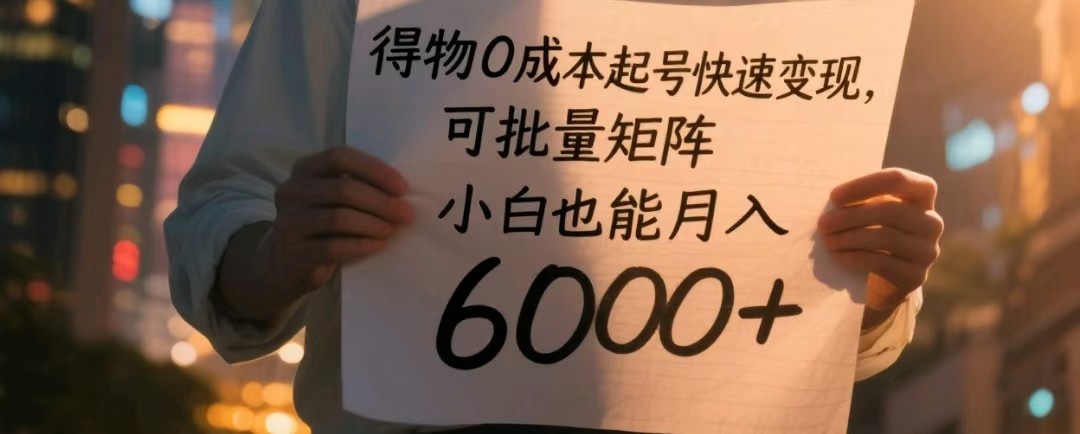 得物0成本起号快速变现，可批量矩阵，小白也能月入6000+-立业有术