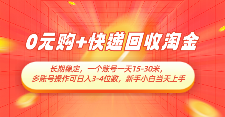 0元购+快递回收淘金，长期稳定，单号一天15-30米，多账号操作可日入3-4位数-立业有术