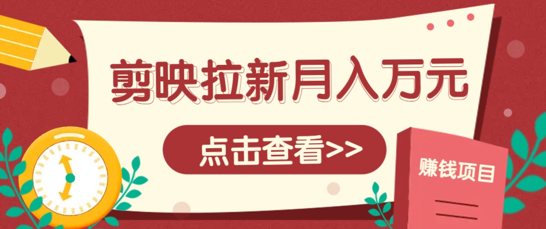剪映拉新推广项目，5个粉丝就能操作，月入1w+超详细攻略！【附入口】-立业有术