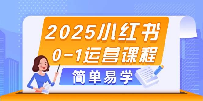 2025小红书0-1运营课程，选品、素材、笔记制作与发布技巧-立业有术