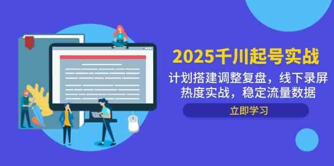 2025千川起号实战，计划搭建调整复盘，线下录屏热度实战，稳定流量数据-立业有术