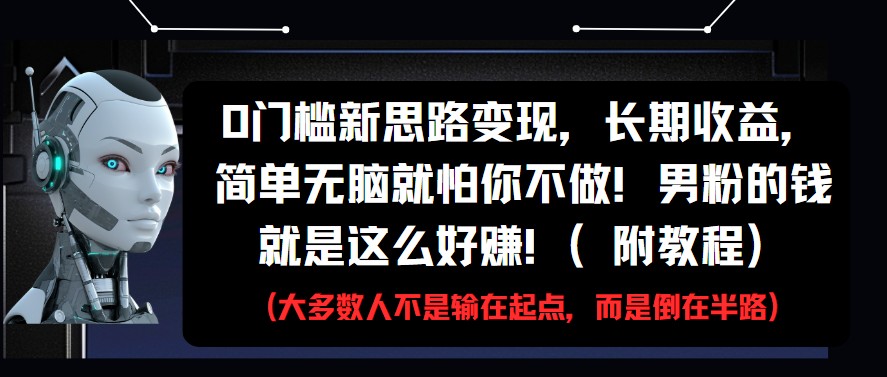 0门槛新思路变现，长期收益，简单无脑就怕你不做!男粉的钱就是这么好赚!(附教程)-立业有术