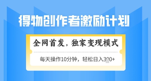 得物创作者激励，独家变现模式，轻松上手，日入3张+可矩阵，可放大【揭秘】-立业有术