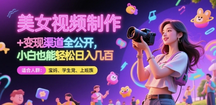 美女视频制作 + 变现渠道全公开，小白也能轻松日入几张【揭秘】-立业有术