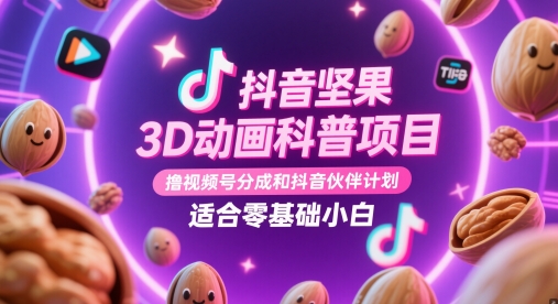抖音坚果3D动画科普项目，撸视频号分成和抖音伙伴计划，适合零基础小白-立业有术