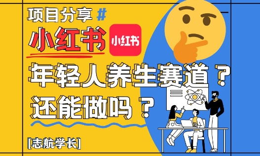 小红书年轻人养生赛道？真的还能做吗？详细讲解！-立业有术