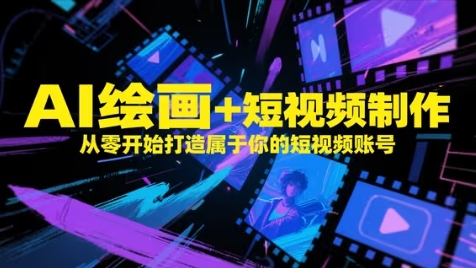 AI绘画+短视频制作，从零开始打造属于你的短视频账号-立业有术