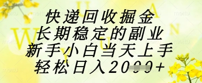 快递回收掘金项目，长期稳定的副业，新手小白当天上手，轻松日入1k+【揭秘】-立业有术