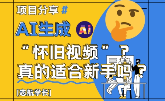 AI生成怀旧视频真的很适合新手？详细讲解！-立业有术