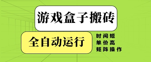游戏盒子搬砖，全自动运行，无需人工，时间短、单价高、矩阵操作【揭秘】-立业有术