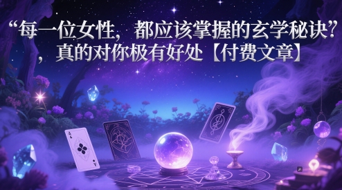 每一位女性，都应该掌握的玄学秘诀 ，真的对你极有好处【付费文章】-立业有术