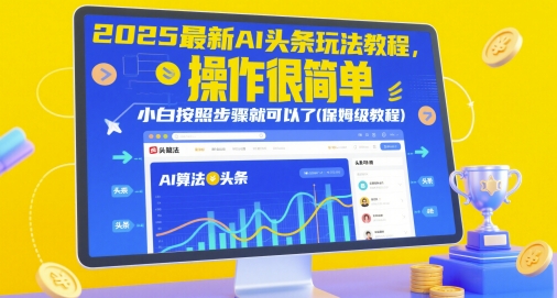 2025最新AI头条玩法教程，操作很简单，小白按照步骤就可以了(保姆级教程)-立业有术