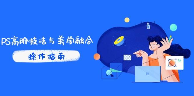 （14736期）PS高阶技法与美学融合：商业光效/调色逻辑拆解，抖音IP运营+AI修图实战-立业有术